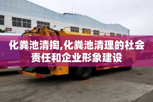 化糞池清掏,化糞池清理的社會(huì)責(zé)任和企業(yè)形象建設(shè)