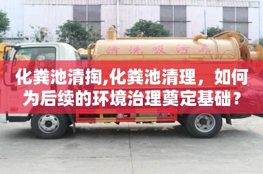化糞池清掏,化糞池清理，如何為后續(xù)的環(huán)境治理奠定基礎(chǔ)？