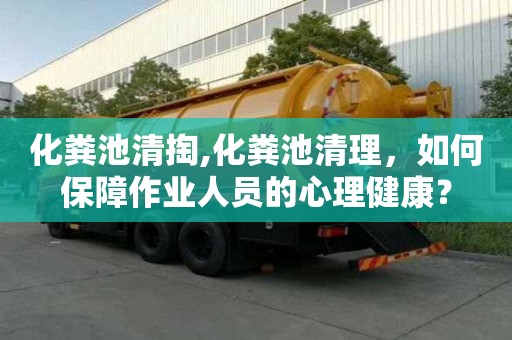 化糞池清掏,化糞池清理，如何保障作業人員的心理健康？