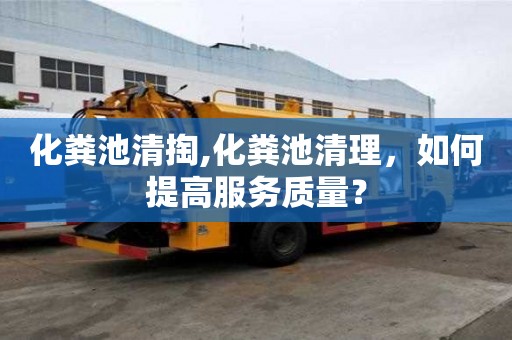 化糞池清掏,化糞池清理，如何提高服務質量？