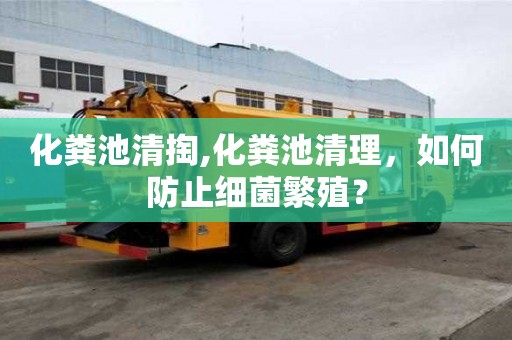 化糞池清掏,化糞池清理，如何防止細菌繁殖？