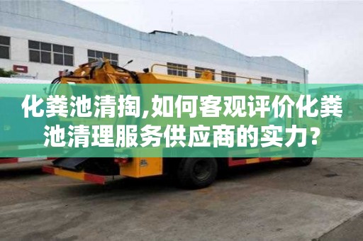 化糞池清掏,如何客觀評價化糞池清理服務供應商的實力？