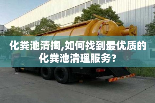 化糞池清掏,如何找到最優質的化糞池清理服務？