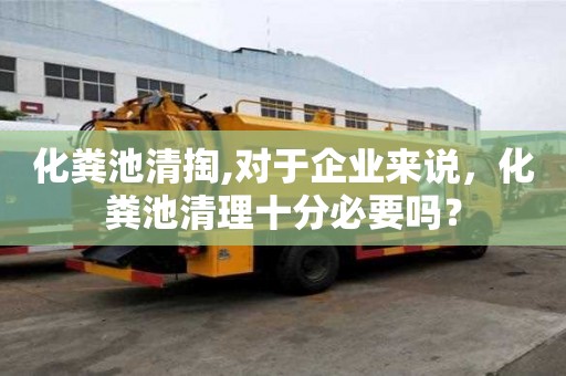 化糞池清掏,對(duì)于企業(yè)來說，化糞池清理十分必要嗎？