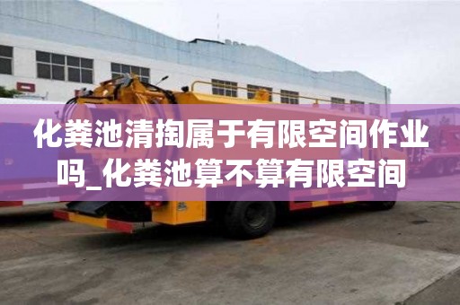 化糞池清掏屬于有限空間作業(yè)嗎_化糞池算不算有限空間