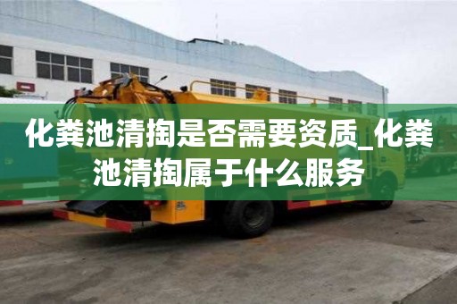 化糞池清掏是否需要資質(zhì)_化糞池清掏屬于什么服務(wù)