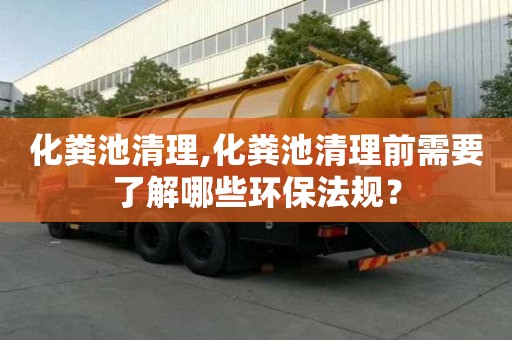 化糞池清理,化糞池清理前需要了解哪些環(huán)保法規(guī)？