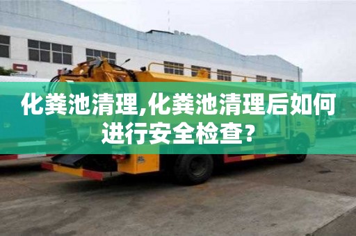 化糞池清理,化糞池清理后如何進(jìn)行安全檢查？