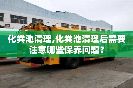 化糞池清理,化糞池清理后需要注意哪些保養問題？