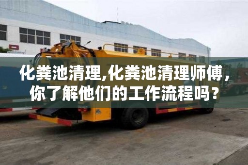 化糞池清理,化糞池清理師傅，你了解他們的工作流程嗎？