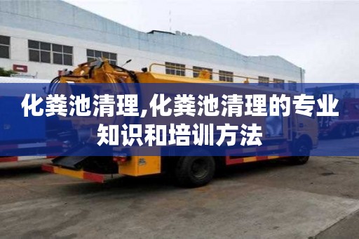 化糞池清理,化糞池清理的專業(yè)知識和培訓(xùn)方法