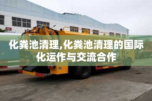 化糞池清理,化糞池清理的國際化運作與交流合作