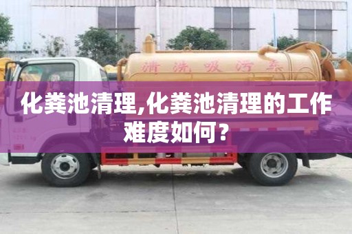 化糞池清理,化糞池清理的工作難度如何？
