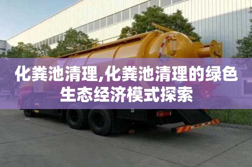 化糞池清理,化糞池清理的綠色生態(tài)經(jīng)濟(jì)模式探索