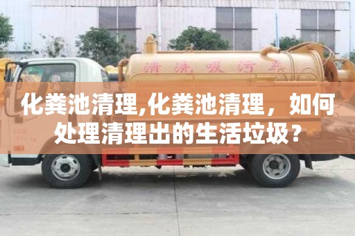 化糞池清理,化糞池清理，如何處理清理出的生活垃圾？