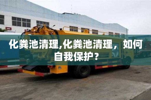 化糞池清理,化糞池清理，如何自我保護？