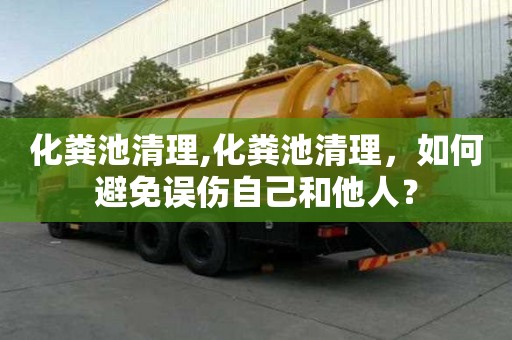 化糞池清理,化糞池清理，如何避免誤傷自己和他人？