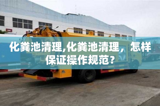 化糞池清理,化糞池清理，怎樣保證操作規范？