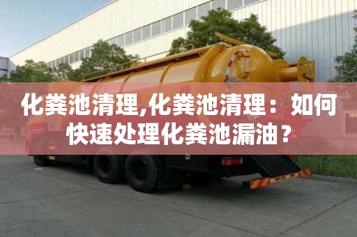 化糞池清理,化糞池清理：如何快速處理化糞池漏油？