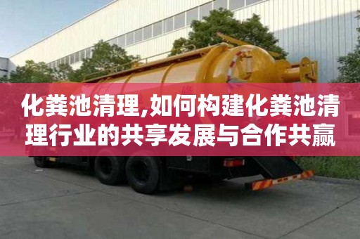化糞池清理,如何構建化糞池清理行業(yè)的共享發(fā)展與合作共贏機制？