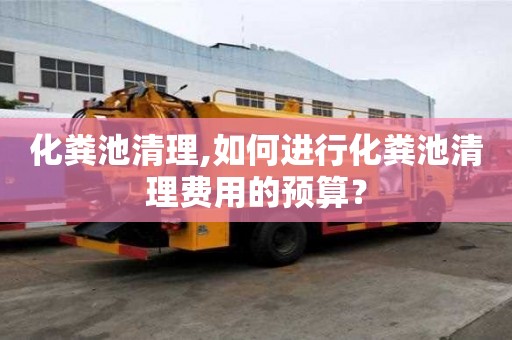 化糞池清理,如何進(jìn)行化糞池清理費用的預(yù)算？