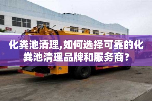 化糞池清理,如何選擇可靠的化糞池清理品牌和服務商？