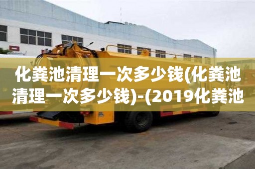 化糞池清理一次多少錢(化糞池清理一次多少錢)-(2019化糞池清理收費明細)