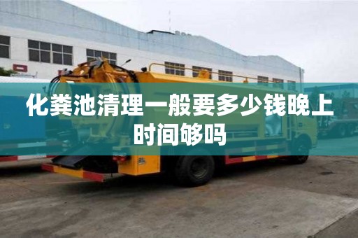化糞池清理一般要多少錢晚上時間夠嗎