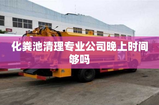 化糞池清理專業公司晚上時間夠嗎