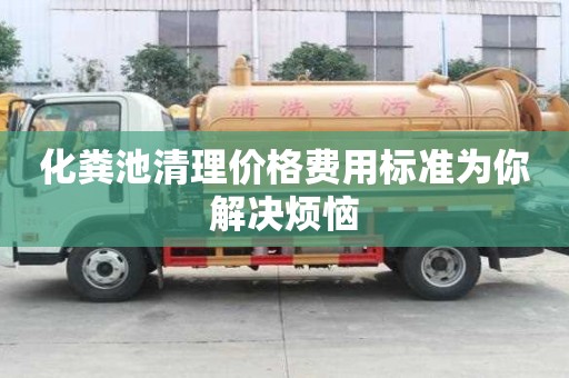 化糞池清理價格費用標準為你解決煩惱