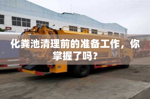化糞池清理前的準備工作，你掌握了嗎？