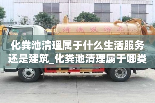 化糞池清理屬于什么生活服務(wù)還是建筑_化糞池清理屬于哪類(lèi)