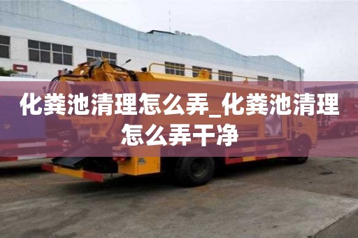化糞池清理怎么弄_化糞池清理怎么弄干凈