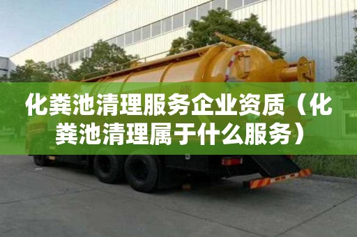化糞池清理服務(wù)企業(yè)資質(zhì)（化糞池清理屬于什么服務(wù)）