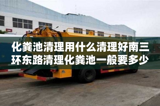 化糞池清理用什么清理好南三環東路清理化糞池一般要多少錢