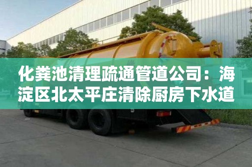 化糞池清理疏通管道公司：海淀區(qū)北太平莊清除廚房下水道反味