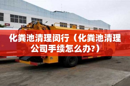 化糞池清理閔行（化糞池清理公司手續(xù)怎么辦?）