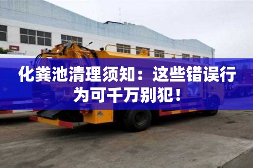化糞池清理須知：這些錯(cuò)誤行為可千萬(wàn)別犯！