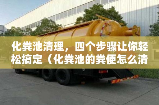 化糞池清理，四個步驟讓你輕松搞定（化糞池的糞便怎么清理）