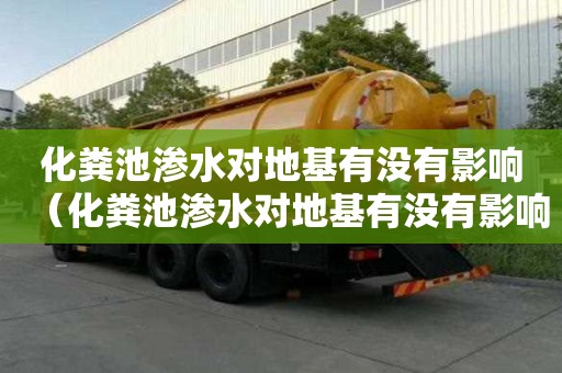 化糞池滲水對地基有沒有影響（化糞池滲水對地基有沒有影響呢）
