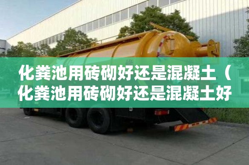 化糞池用磚砌好還是混凝土（化糞池用磚砌好還是混凝土好）