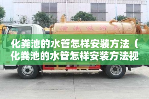 化糞池的水管怎樣安裝方法（化糞池的水管怎樣安裝方法視頻）