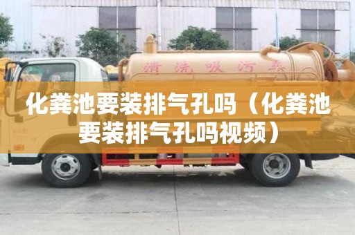化糞池要裝排氣孔嗎（化糞池要裝排氣孔嗎視頻）
