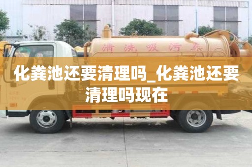 化糞池還要清理嗎_化糞池還要清理嗎現在