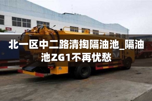 北一區中二路清掏隔油池_隔油池ZG1不再憂愁