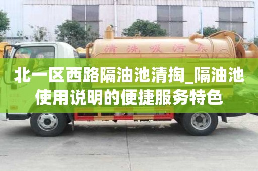北一區(qū)西路隔油池清掏_隔油池使用說明的便捷服務(wù)特色
