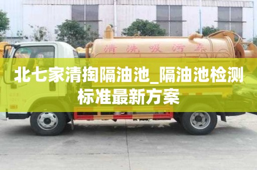北七家清掏隔油池_隔油池檢測標準最新方案