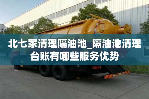 北七家清理隔油池_隔油池清理臺賬有哪些服務優勢