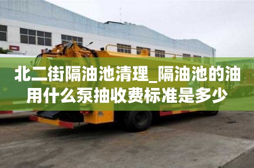 北二街隔油池清理_隔油池的油用什么泵抽收費標準是多少