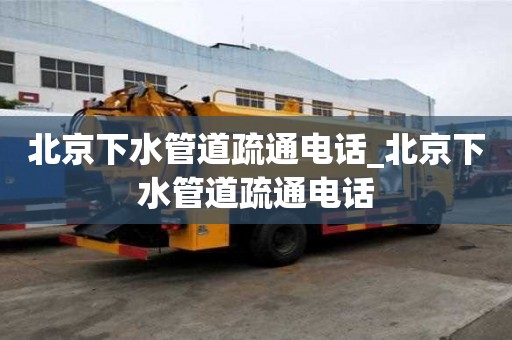 北京下水管道疏通電話_北京下水管道疏通電話